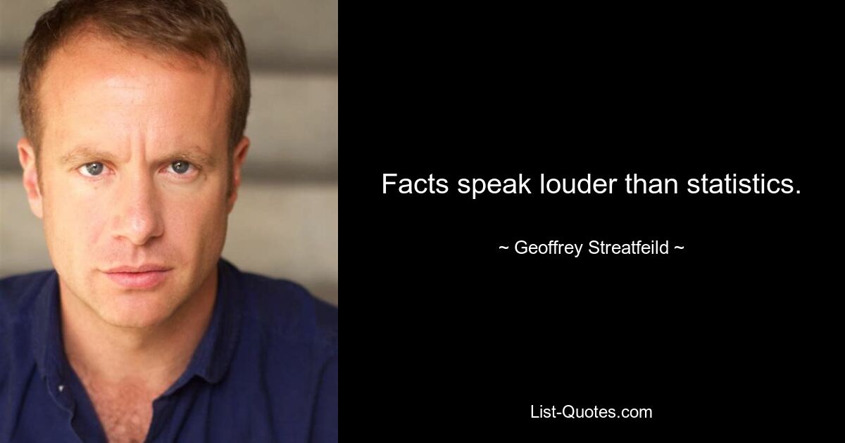 Facts speak louder than statistics. — © Geoffrey Streatfeild