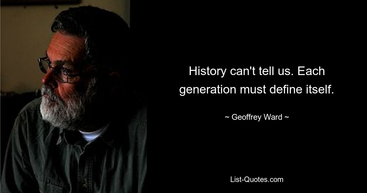 History can't tell us. Each generation must define itself. — © Geoffrey Ward