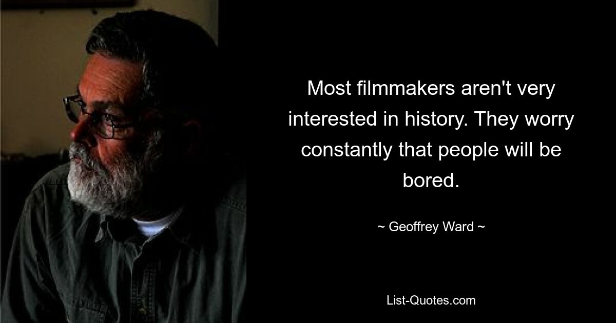 Most filmmakers aren't very interested in history. They worry constantly that people will be bored. — © Geoffrey Ward