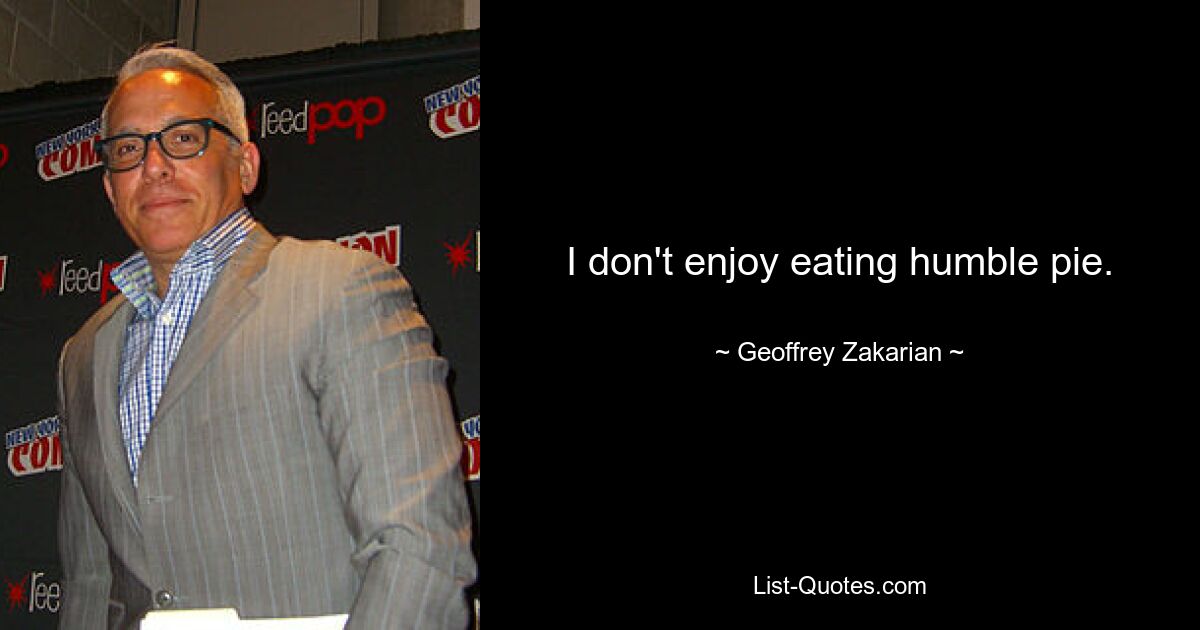 I don't enjoy eating humble pie. — © Geoffrey Zakarian