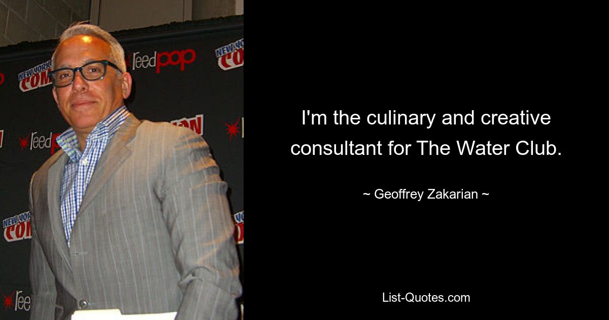 I'm the culinary and creative consultant for The Water Club. — © Geoffrey Zakarian