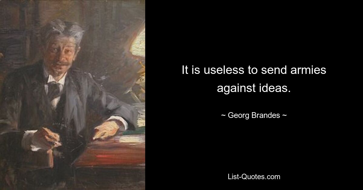 It is useless to send armies against ideas. — © Georg Brandes