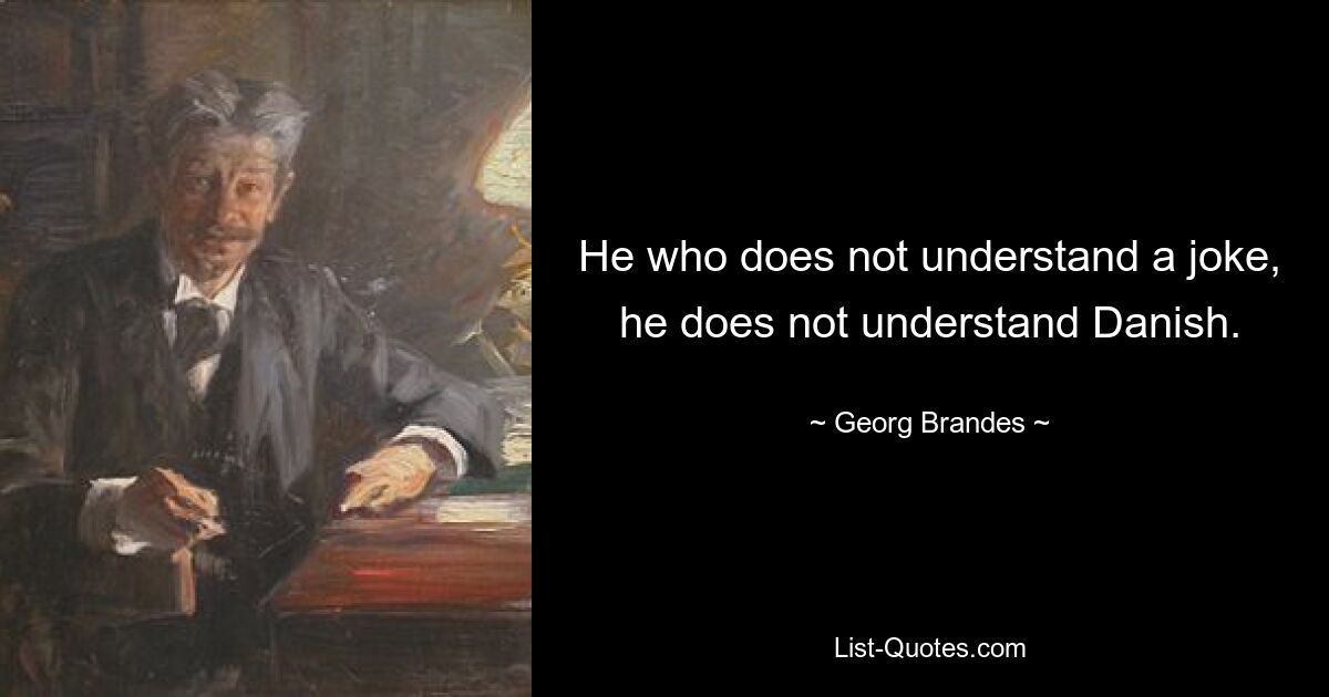 He who does not understand a joke, he does not understand Danish. — © Georg Brandes