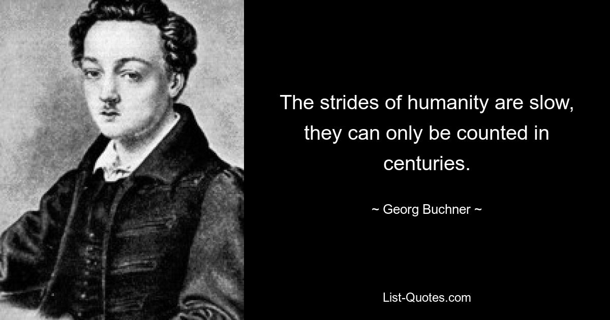 The strides of humanity are slow, they can only be counted in centuries. — © Georg Buchner