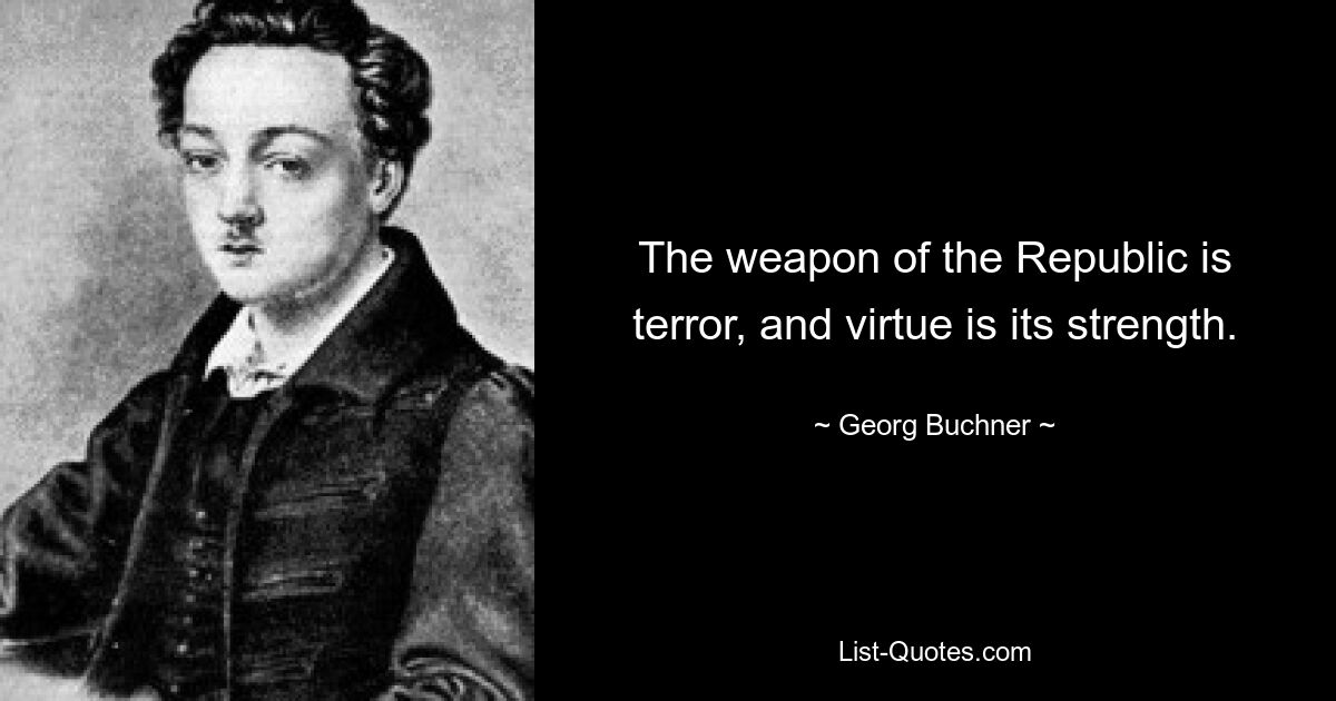 The weapon of the Republic is terror, and virtue is its strength. — © Georg Buchner