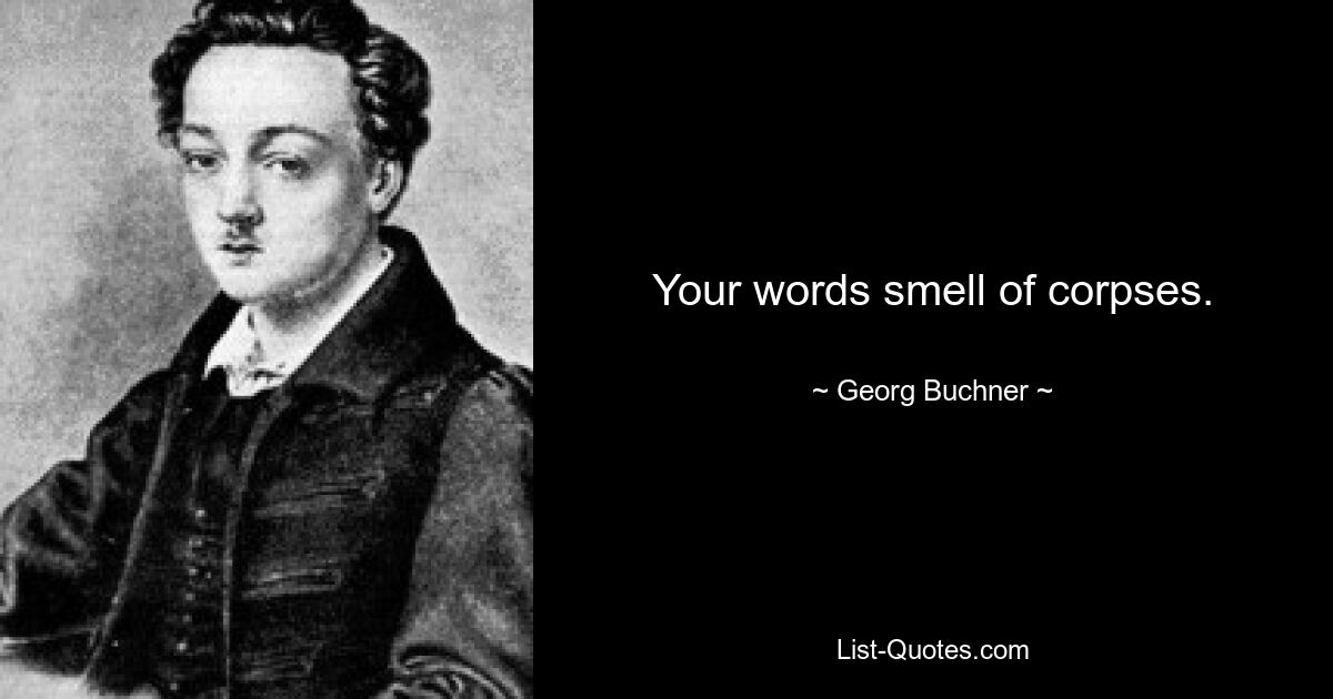 Your words smell of corpses. — © Georg Buchner