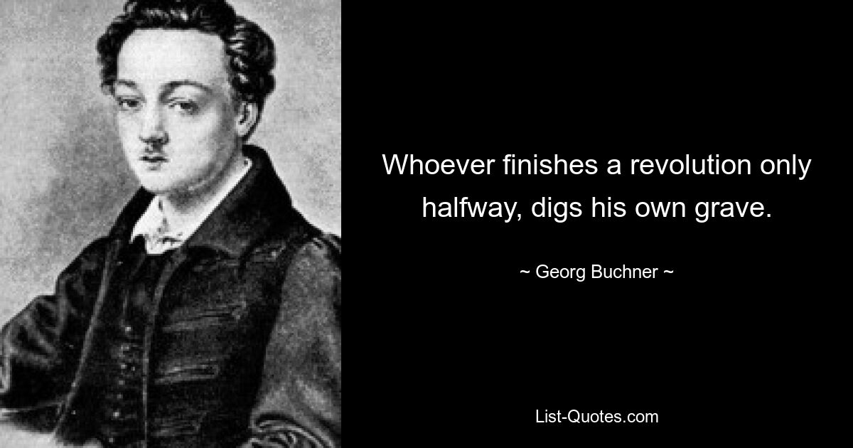 Whoever finishes a revolution only halfway, digs his own grave. — © Georg Buchner