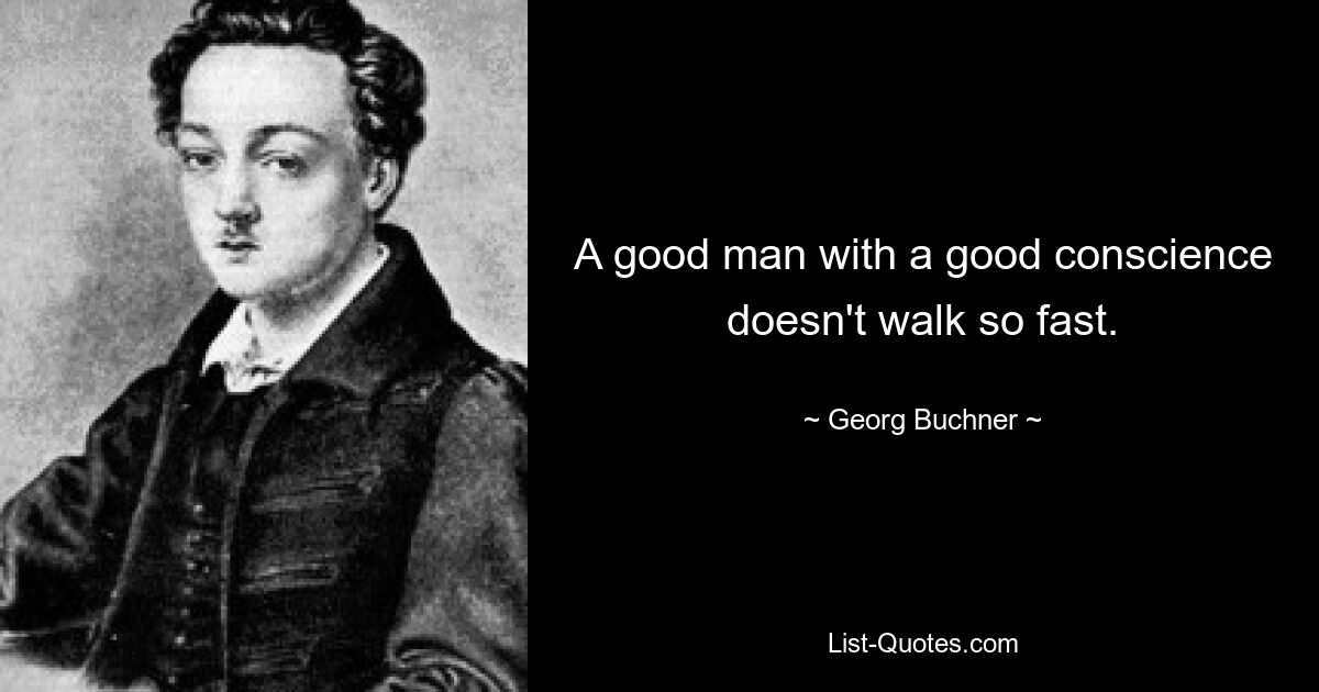 A good man with a good conscience doesn't walk so fast. — © Georg Buchner