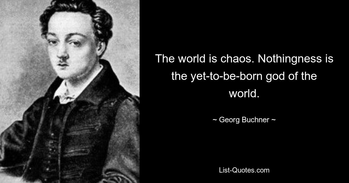 The world is chaos. Nothingness is the yet-to-be-born god of the world. — © Georg Buchner