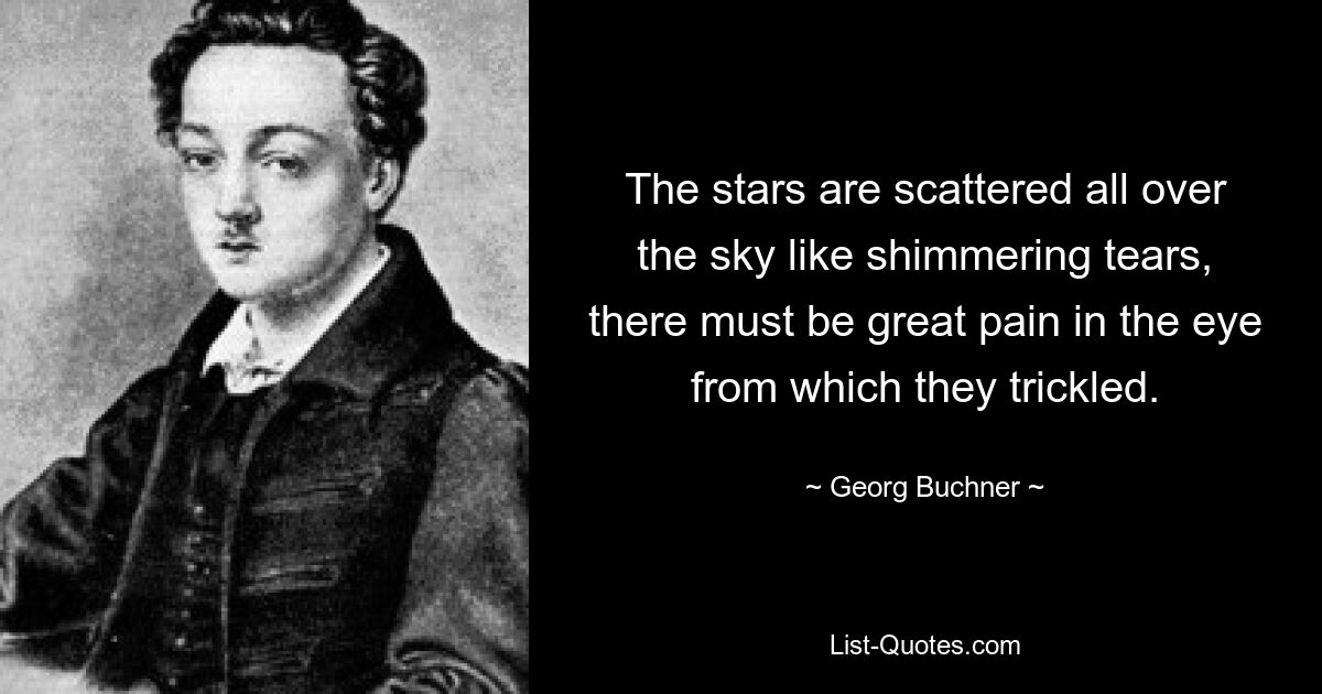 The stars are scattered all over the sky like shimmering tears, there must be great pain in the eye from which they trickled. — © Georg Buchner