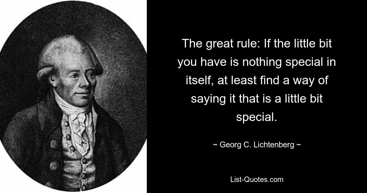 Великое правило: если то немногое, что у вас есть, само по себе не представляет собой ничего особенного, по крайней мере, найдите способ сказать это немного особенно. — © Георг К. Лихтенберг 
