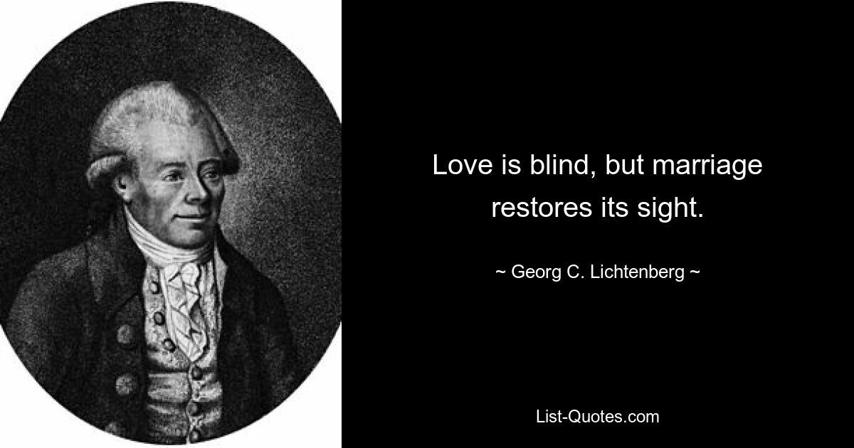 Love is blind, but marriage restores its sight. — © Georg C. Lichtenberg