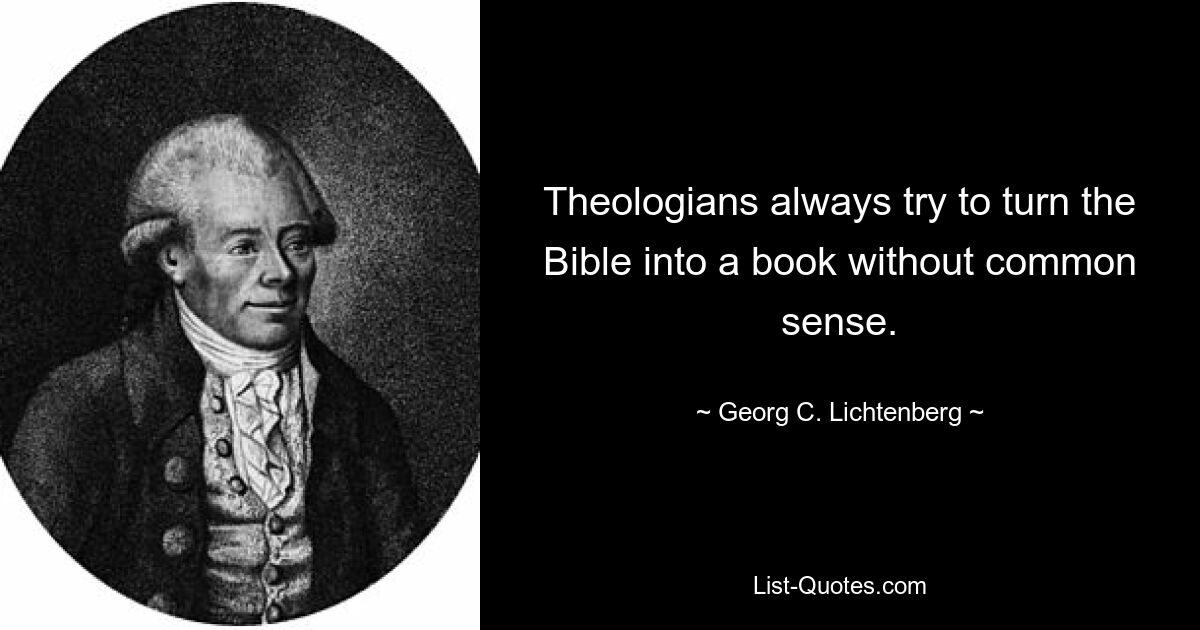 Theologians always try to turn the Bible into a book without common sense. — © Georg C. Lichtenberg