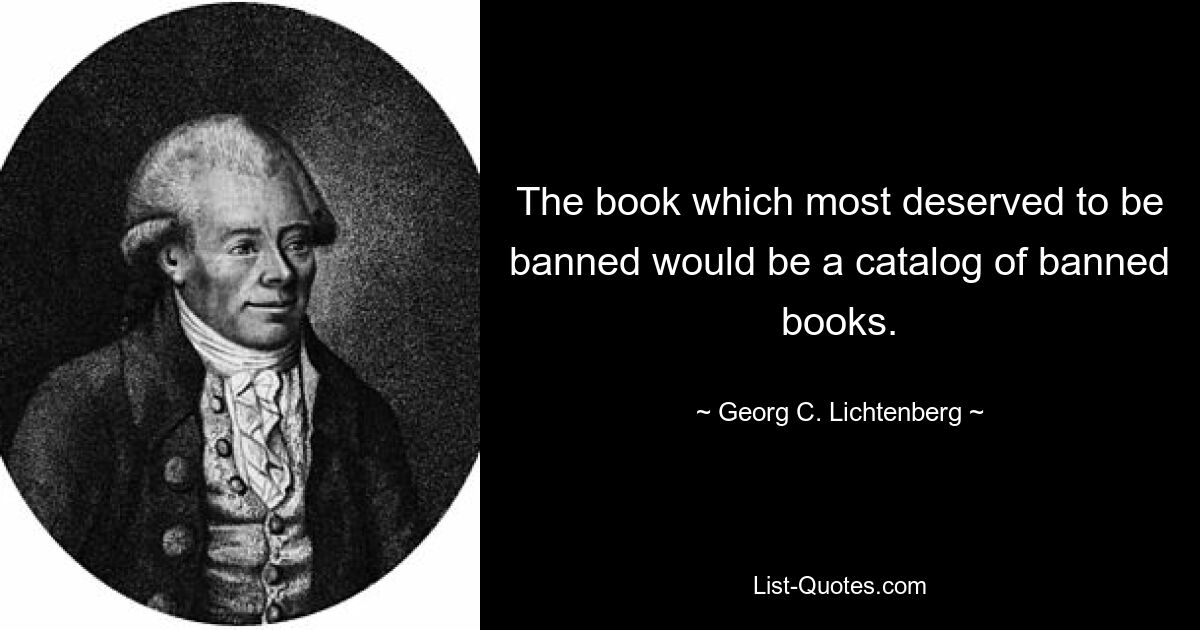 Книгой, которая больше всего заслуживала бы запрета, был бы каталог запрещенных книг. — © Георг К. Лихтенберг 