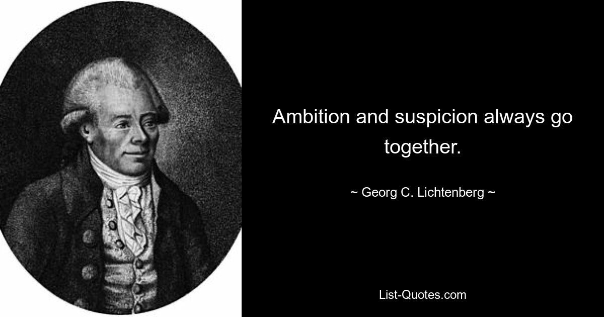 Ambition and suspicion always go together. — © Georg C. Lichtenberg