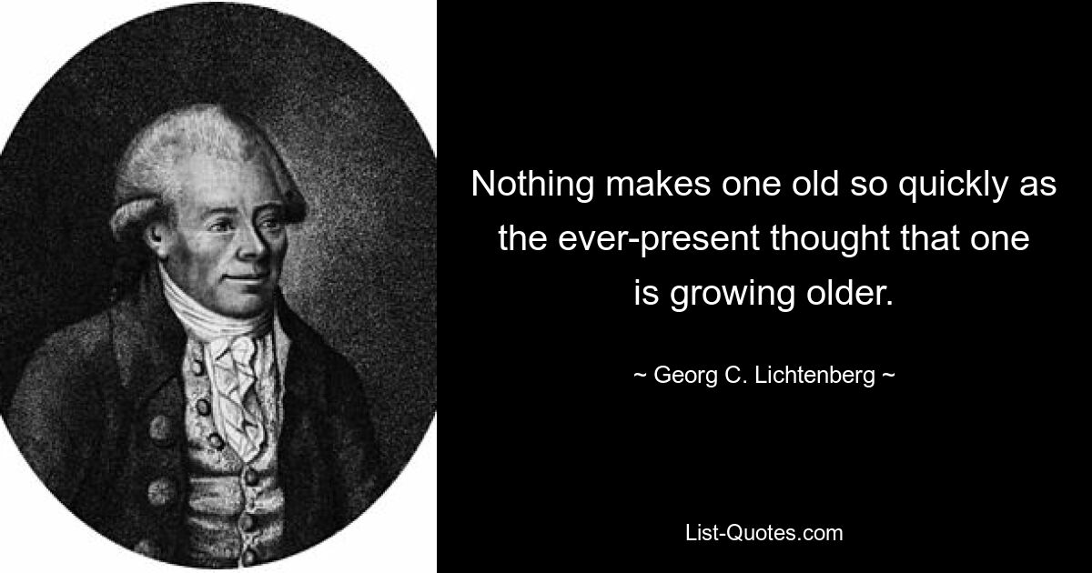 Ничто так быстро не старит человека, как постоянная мысль о том, что он стареет. — © Георг К. Лихтенберг
