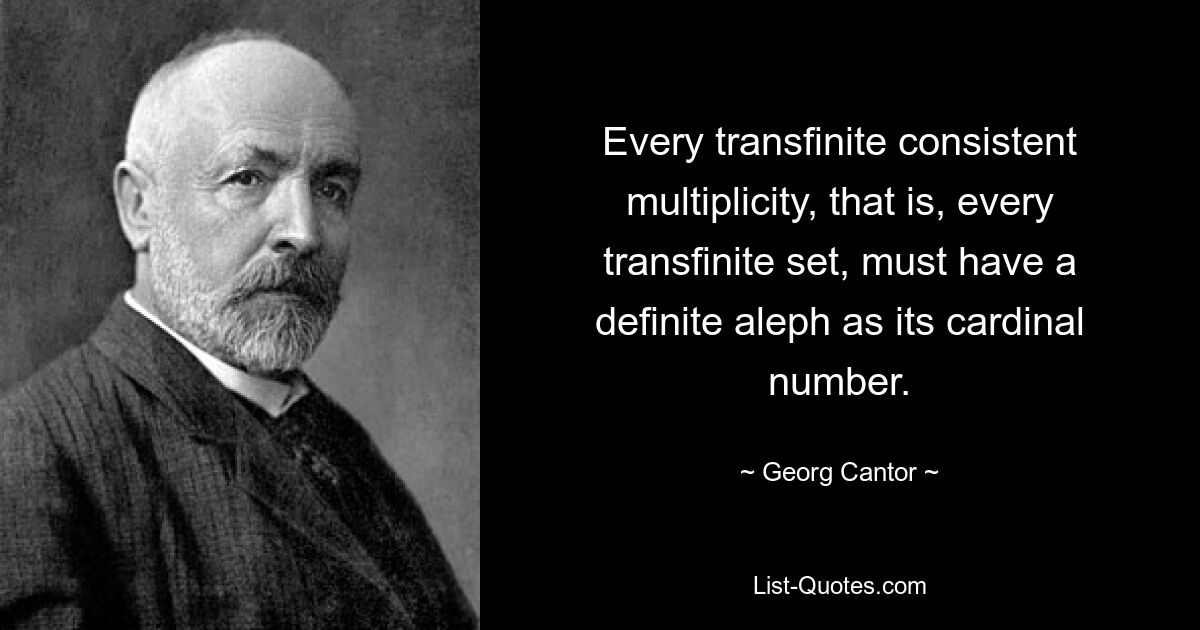 Every transfinite consistent multiplicity, that is, every transfinite set, must have a definite aleph as its cardinal number. — © Georg Cantor