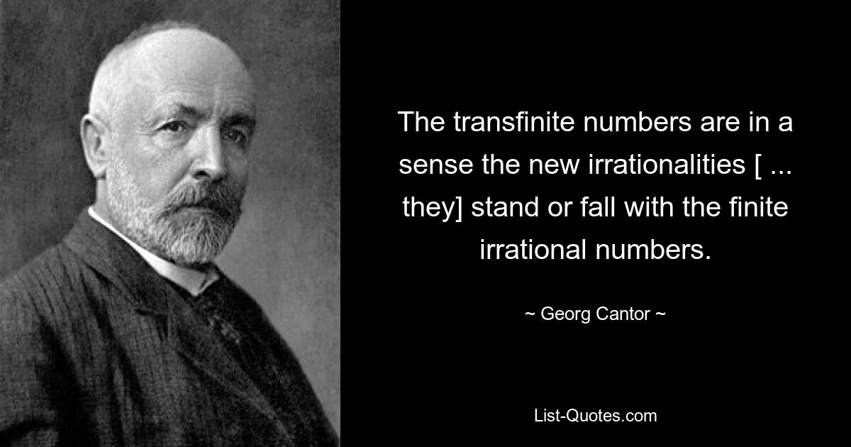 The transfinite numbers are in a sense the new irrationalities [ ... they] stand or fall with the finite irrational numbers. — © Georg Cantor