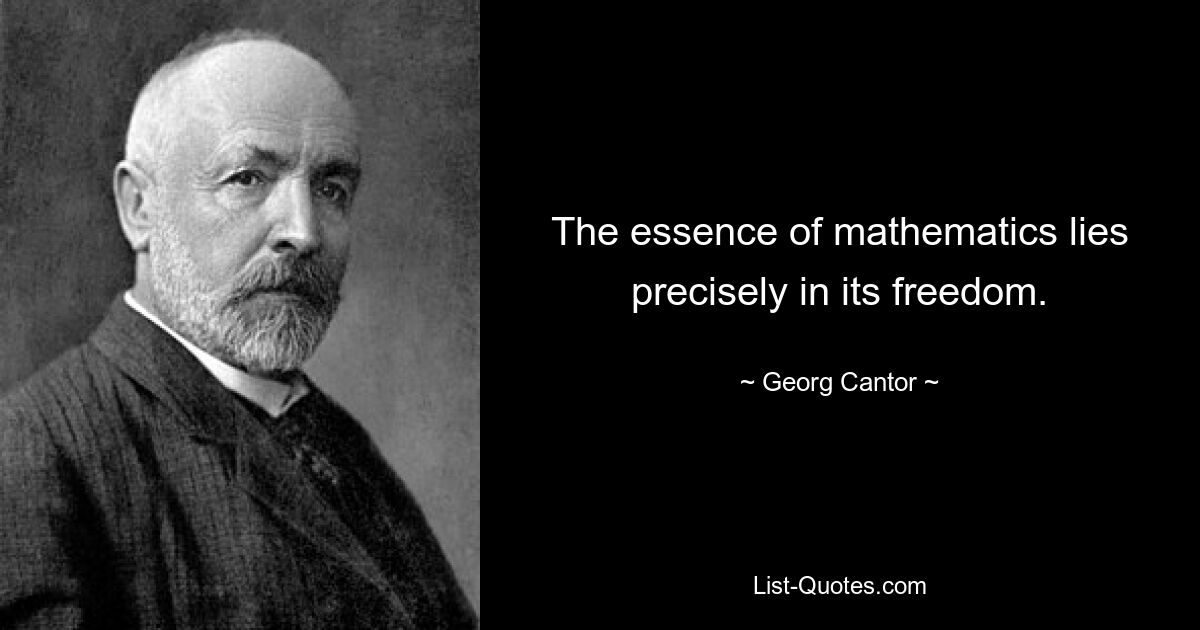 The essence of mathematics lies precisely in its freedom. — © Georg Cantor