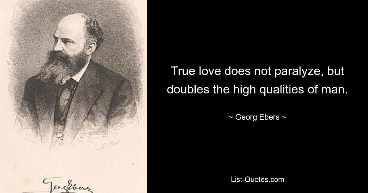 True love does not paralyze, but doubles the high qualities of man. — © Georg Ebers