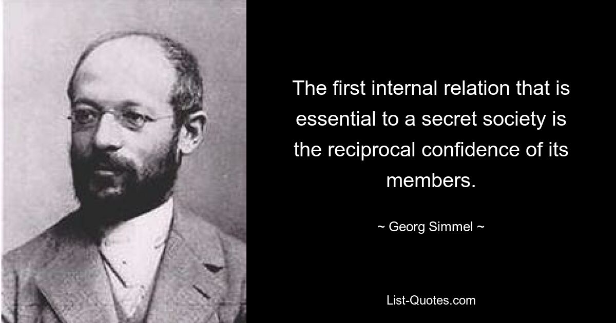 The first internal relation that is essential to a secret society is the reciprocal confidence of its members. — © Georg Simmel