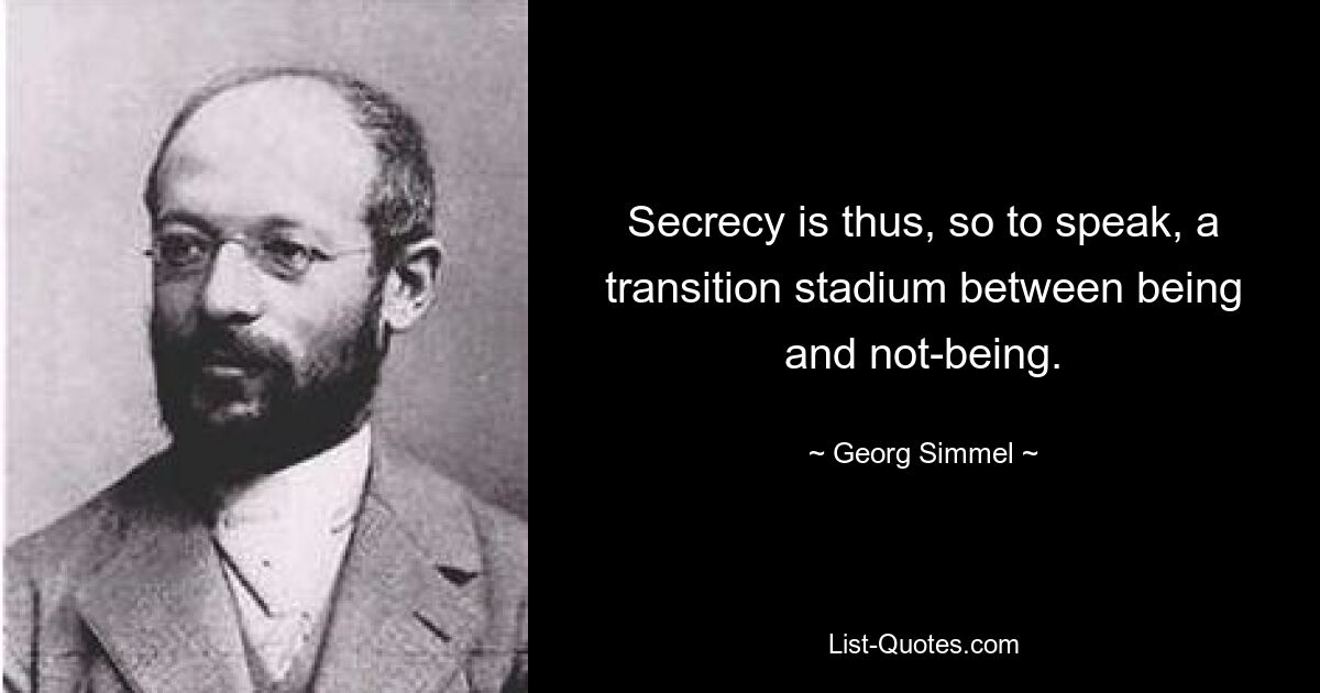 Secrecy is thus, so to speak, a transition stadium between being and not-being. — © Georg Simmel