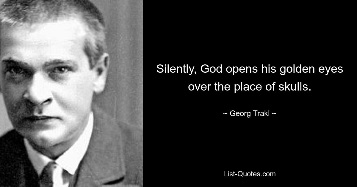 Silently, God opens his golden eyes over the place of skulls. — © Georg Trakl