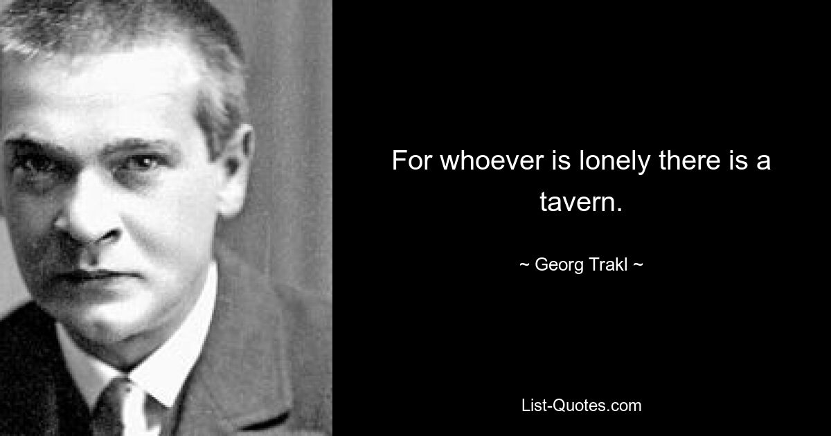 For whoever is lonely there is a tavern. — © Georg Trakl