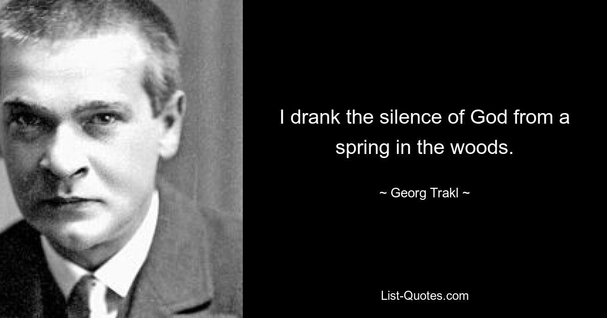 I drank the silence of God from a spring in the woods. — © Georg Trakl