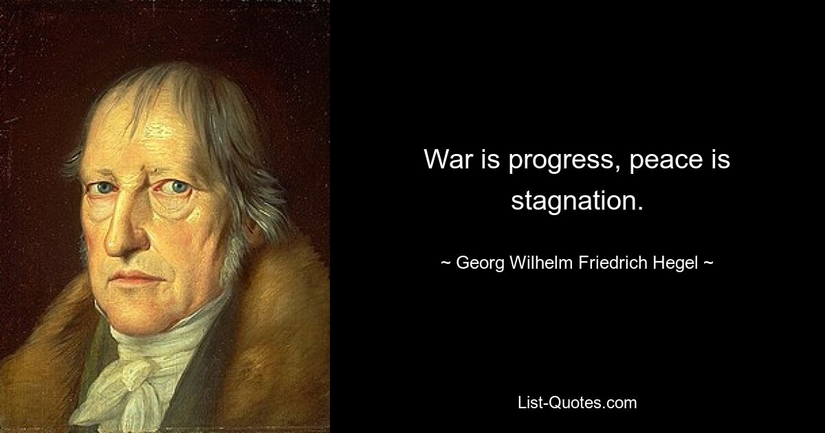 Война — это прогресс, мир — это застой. — © Георг Вильгельм Фридрих Гегель 