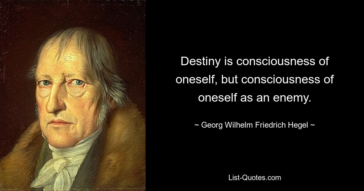 Destiny is consciousness of oneself, but consciousness of oneself as an enemy. — © Georg Wilhelm Friedrich Hegel