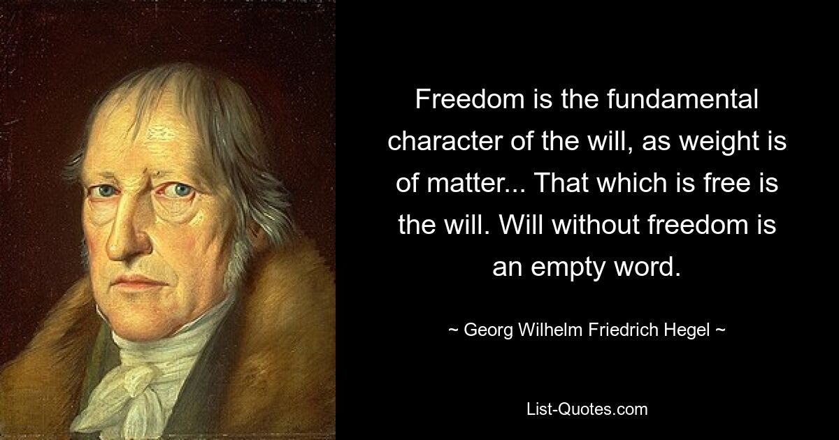 Freedom is the fundamental character of the will, as weight is of matter... That which is free is the will. Will without freedom is an empty word. — © Georg Wilhelm Friedrich Hegel