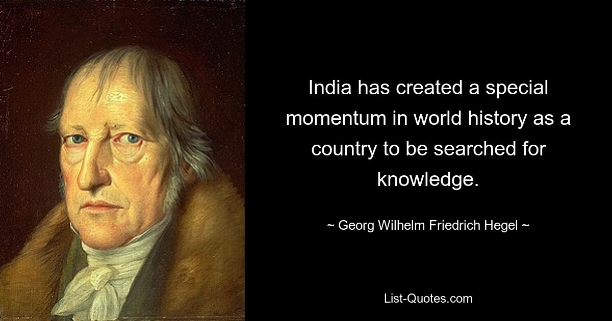 India has created a special momentum in world history as a country to be searched for knowledge. — © Georg Wilhelm Friedrich Hegel