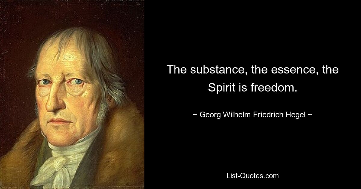 The substance, the essence, the Spirit is freedom. — © Georg Wilhelm Friedrich Hegel