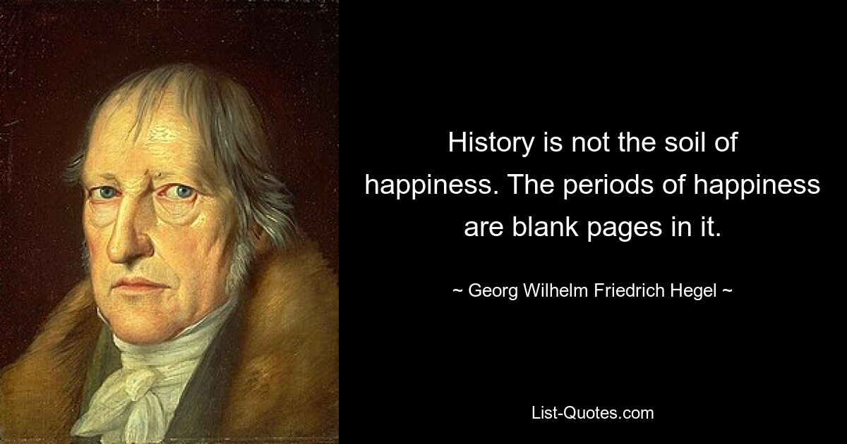 История не почва для счастья. Периоды счастья — это белые страницы в ней. — © Георг Вильгельм Фридрих Гегель 
