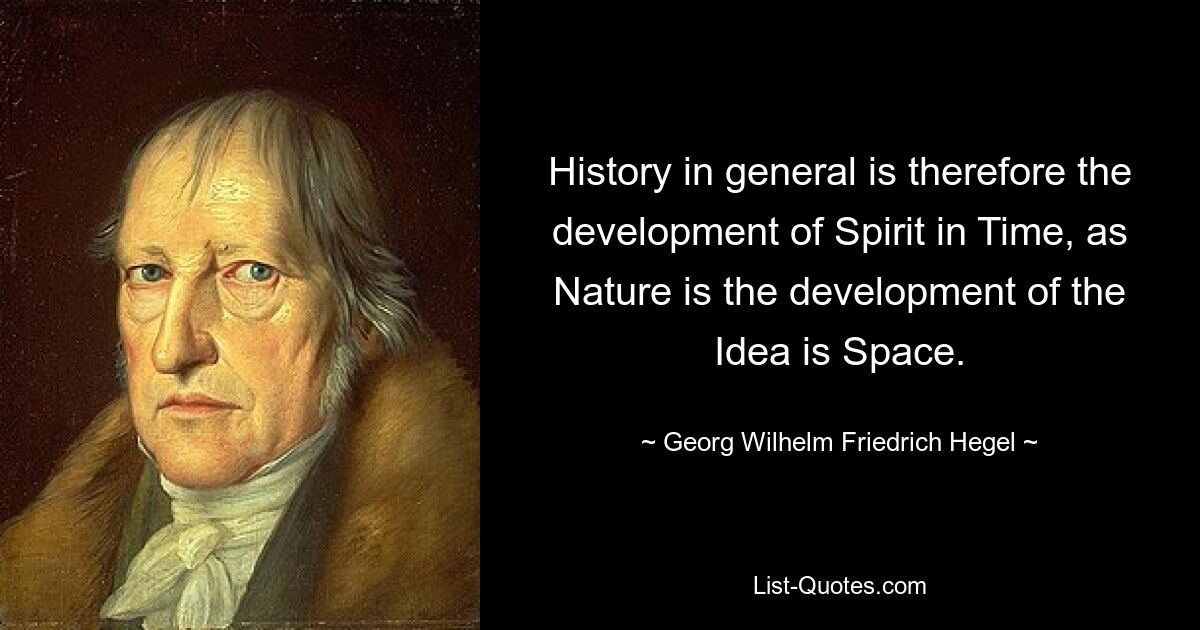 History in general is therefore the development of Spirit in Time, as Nature is the development of the Idea is Space. — © Georg Wilhelm Friedrich Hegel