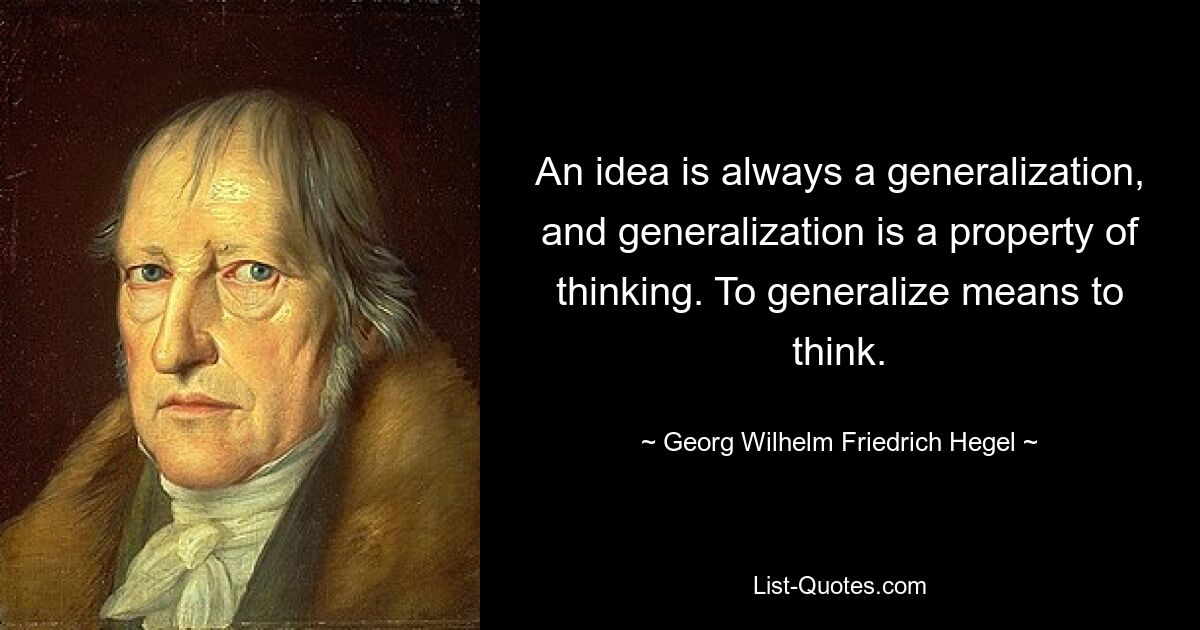 An idea is always a generalization, and generalization is a property of thinking. To generalize means to think. — © Georg Wilhelm Friedrich Hegel