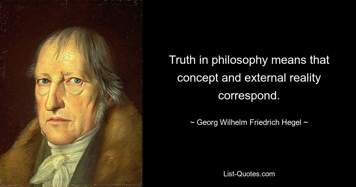 Truth in philosophy means that concept and external reality correspond. — © Georg Wilhelm Friedrich Hegel