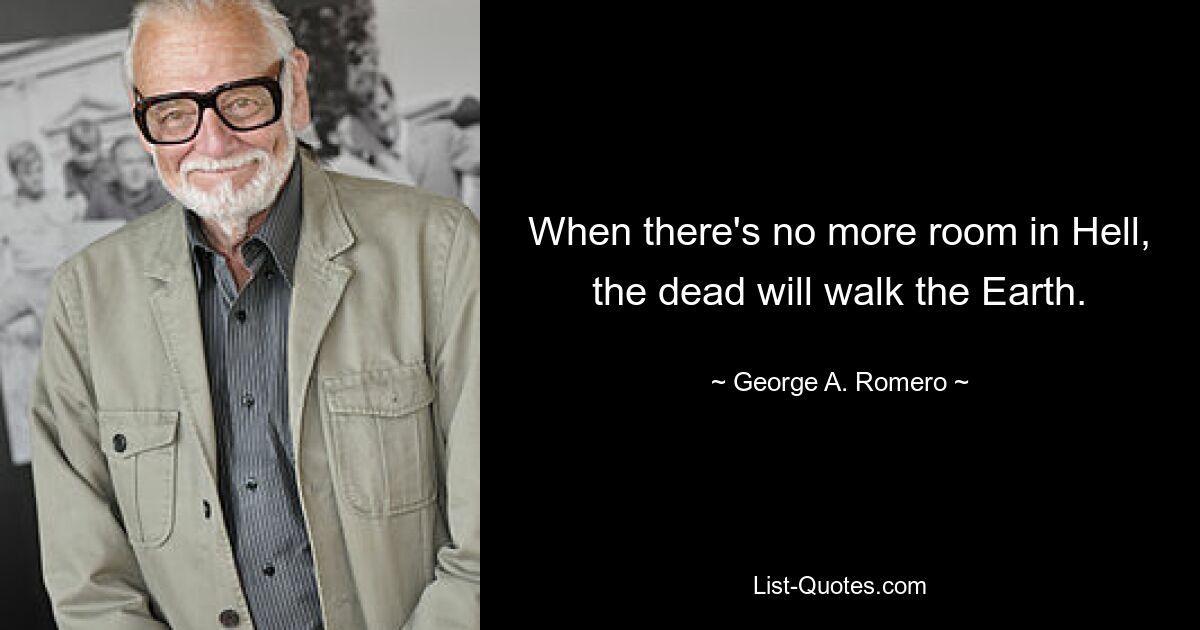 When there's no more room in Hell, the dead will walk the Earth. — © George A. Romero