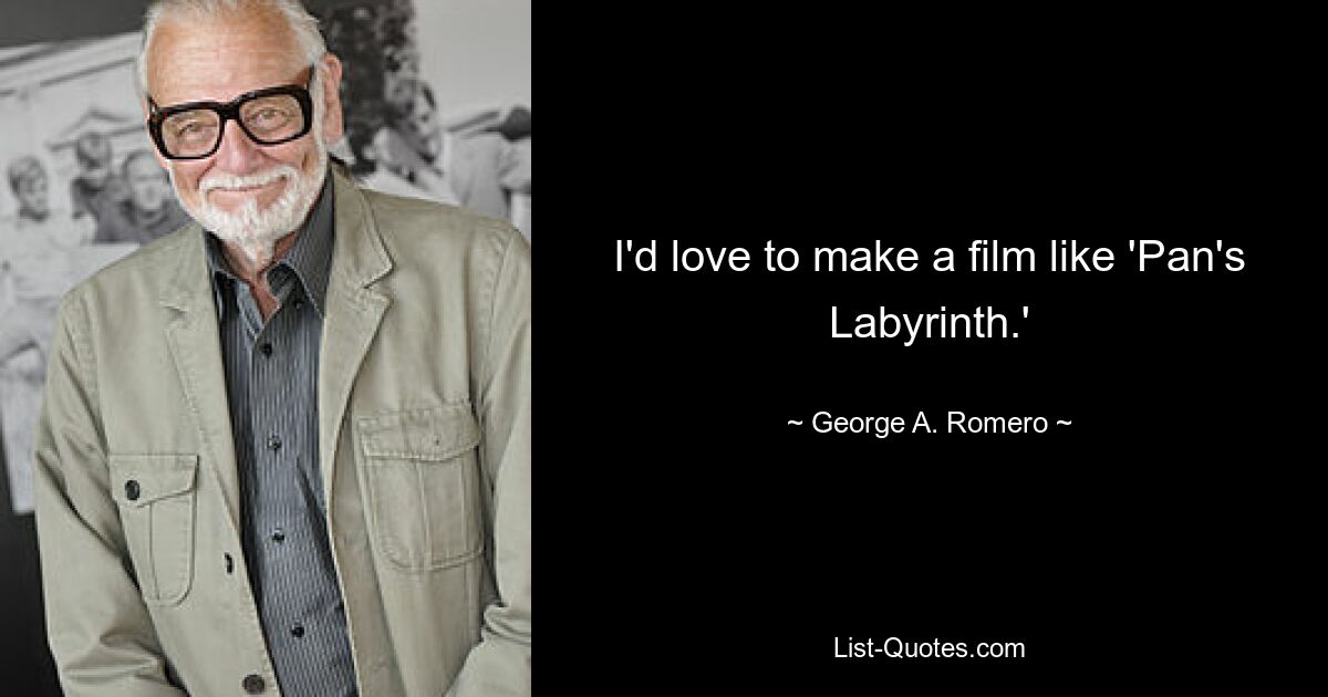 I'd love to make a film like 'Pan's Labyrinth.' — © George A. Romero