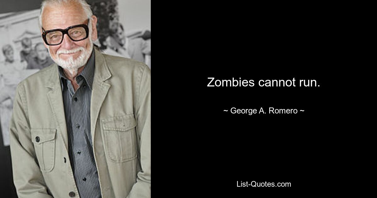 Zombies cannot run. — © George A. Romero