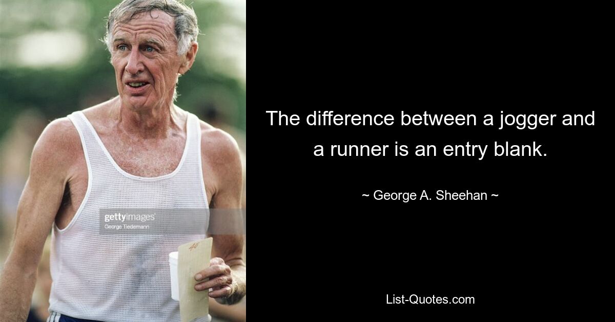 The difference between a jogger and a runner is an entry blank. — © George A. Sheehan