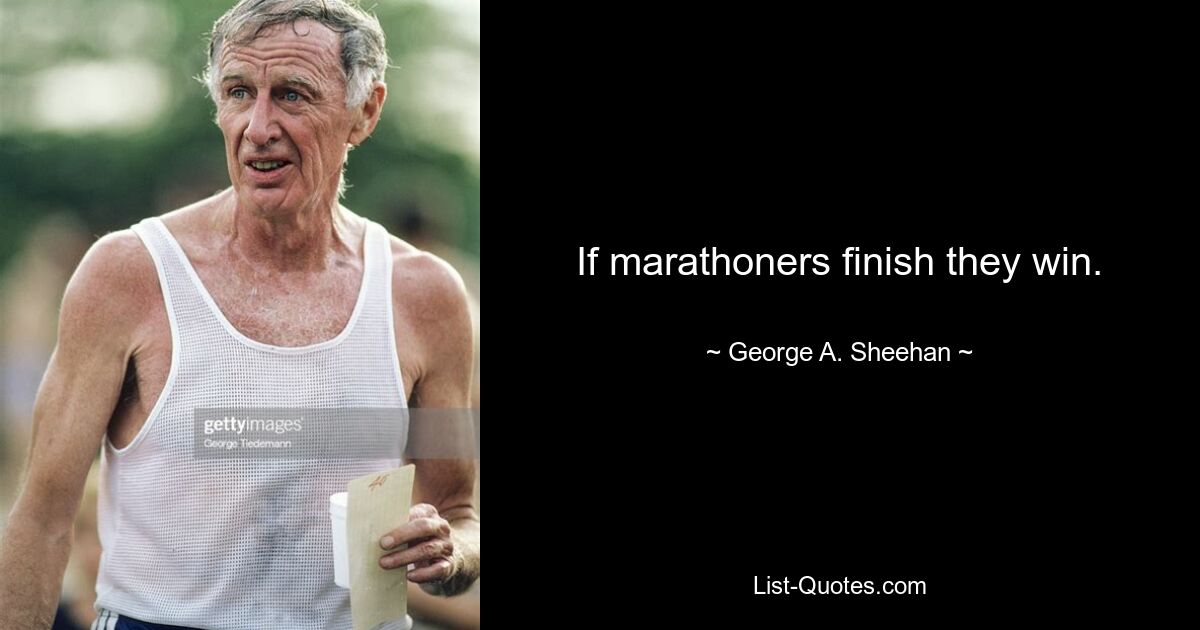 If marathoners finish they win. — © George A. Sheehan