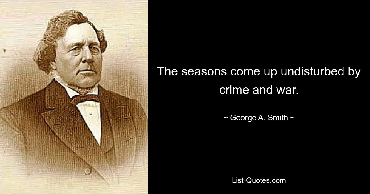 The seasons come up undisturbed by crime and war. — © George A. Smith