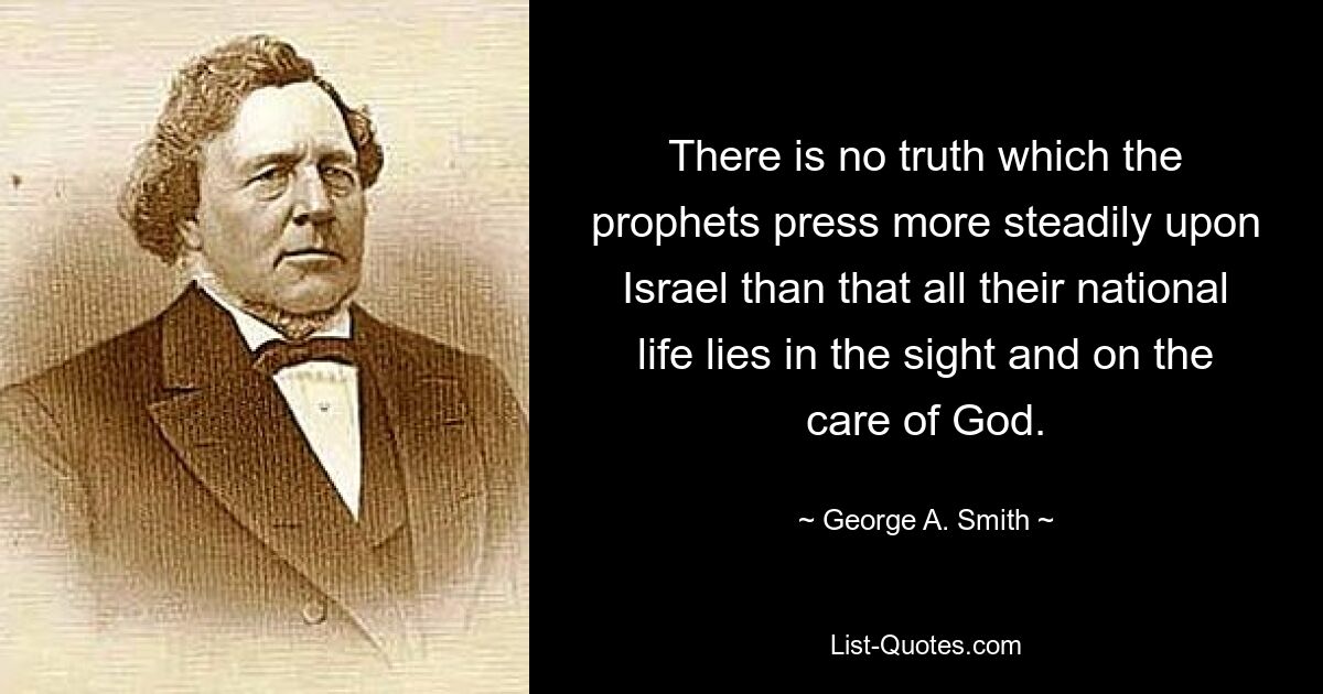 There is no truth which the prophets press more steadily upon Israel than that all their national life lies in the sight and on the care of God. — © George A. Smith