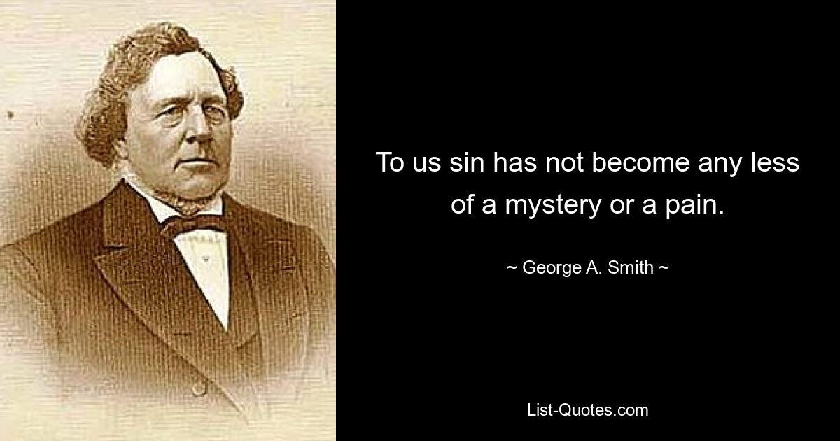 To us sin has not become any less of a mystery or a pain. — © George A. Smith