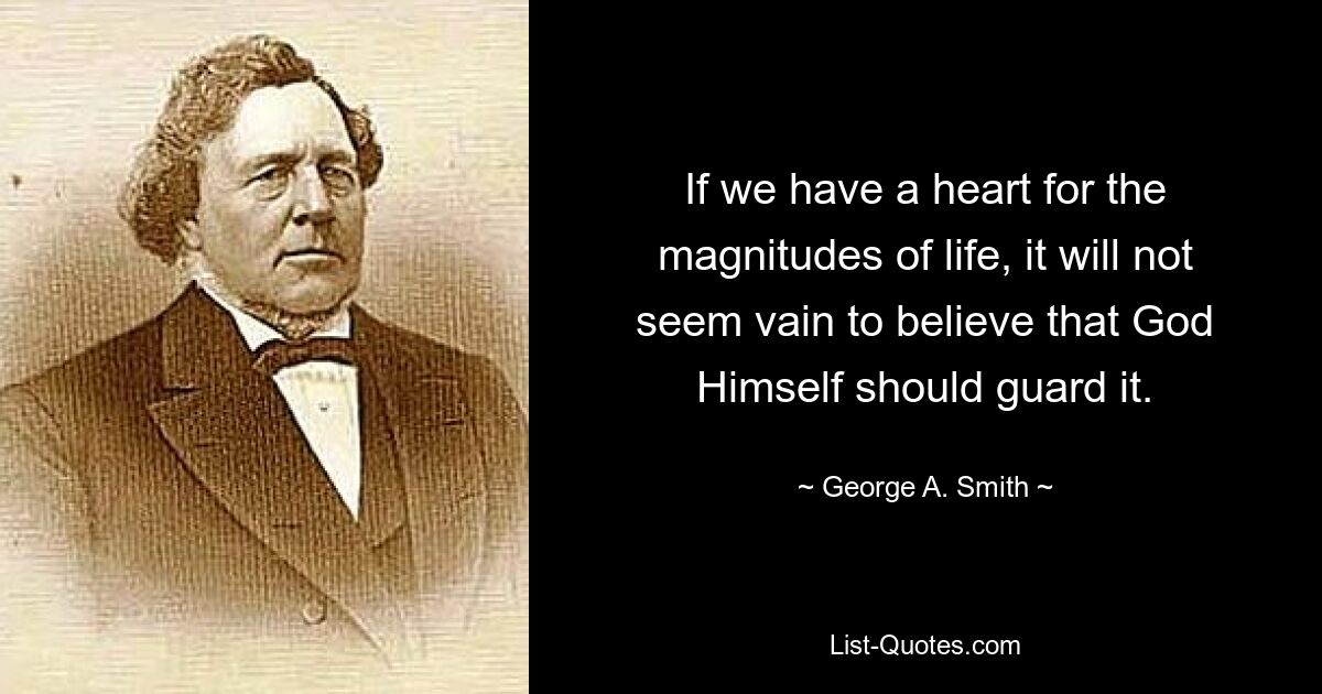 If we have a heart for the magnitudes of life, it will not seem vain to believe that God Himself should guard it. — © George A. Smith