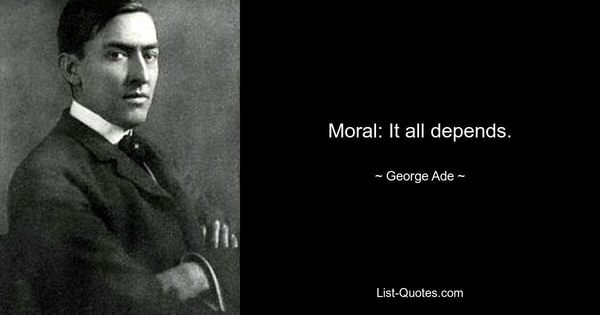 Moral: It all depends. — © George Ade