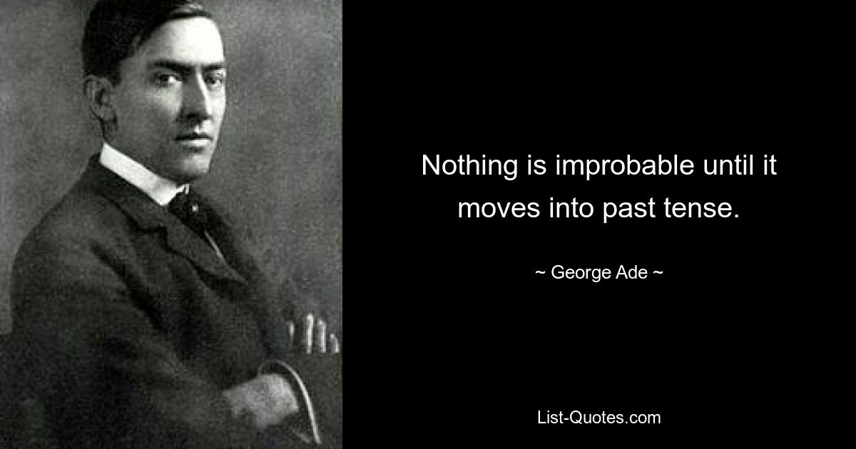 Nothing is improbable until it moves into past tense. — © George Ade