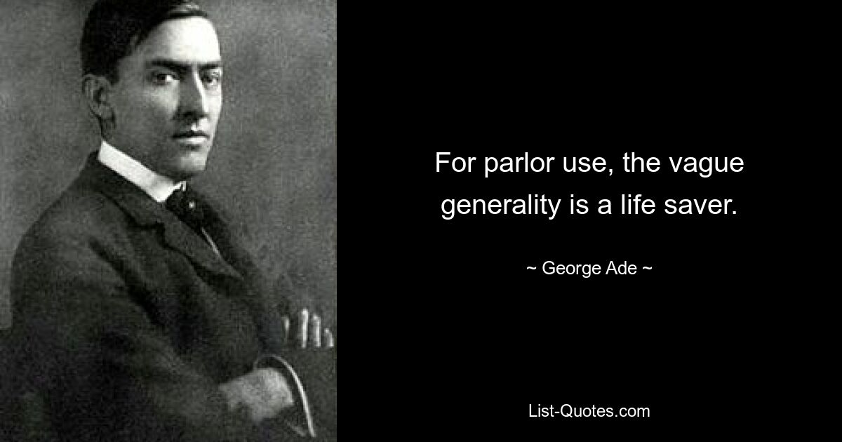 For parlor use, the vague generality is a life saver. — © George Ade